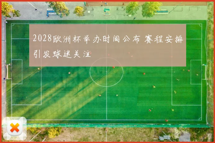 2028欧洲杯举办时间公布 赛程安排引发球迷关注