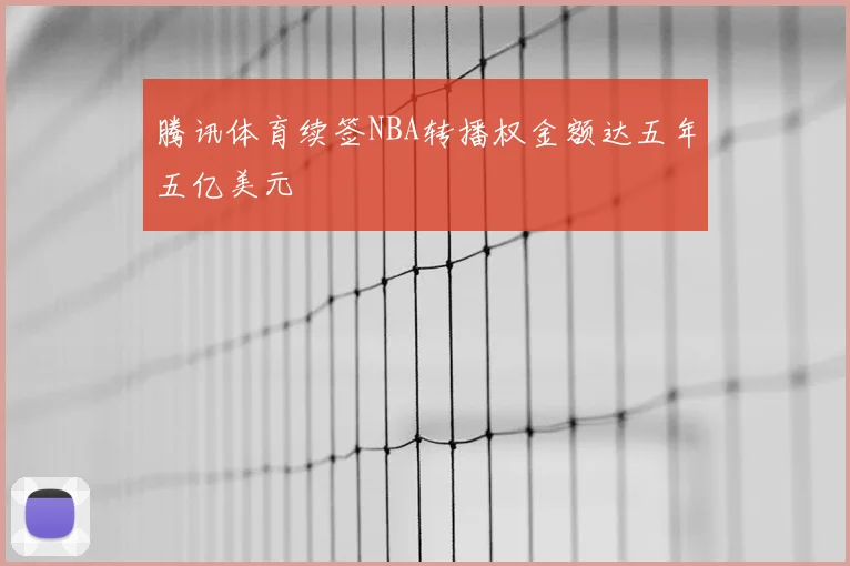 腾讯体育续签NBA转播权金额达五年五亿美元