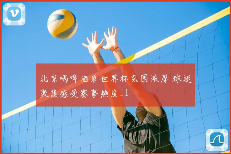 北京喝啤酒看世界杯氛围浓厚 球迷聚集感受赛事热度_1