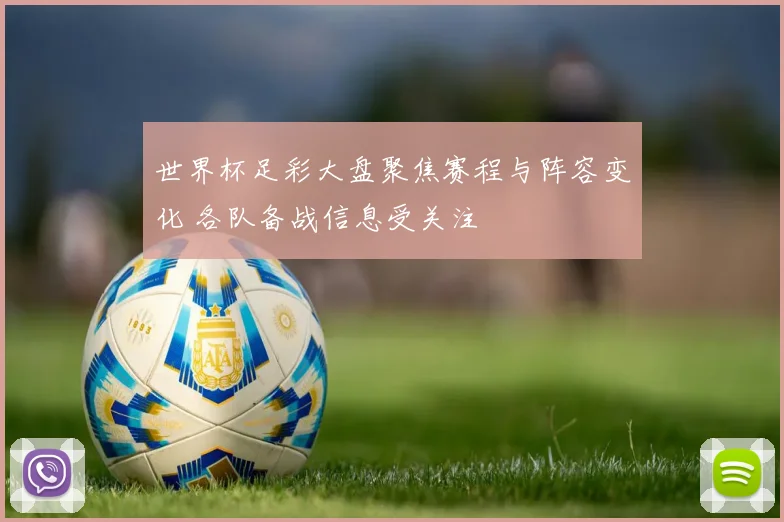 世界杯足彩大盘聚焦赛程与阵容变化 各队备战信息受关注