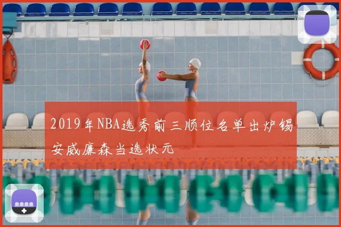 2019年NBA选秀前三顺位名单出炉锡安威廉森当选状元