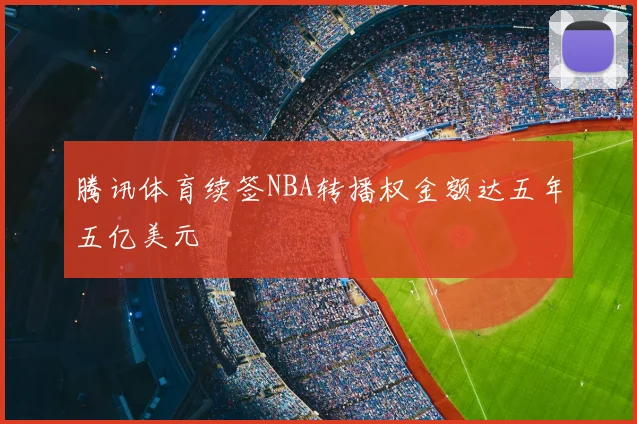 腾讯体育续签NBA转播权金额达五年五亿美元