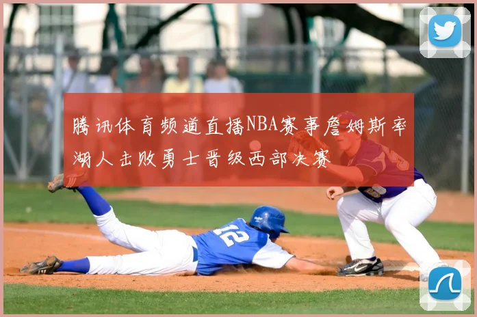 腾讯体育频道直播NBA赛事詹姆斯率湖人击败勇士晋级西部决赛