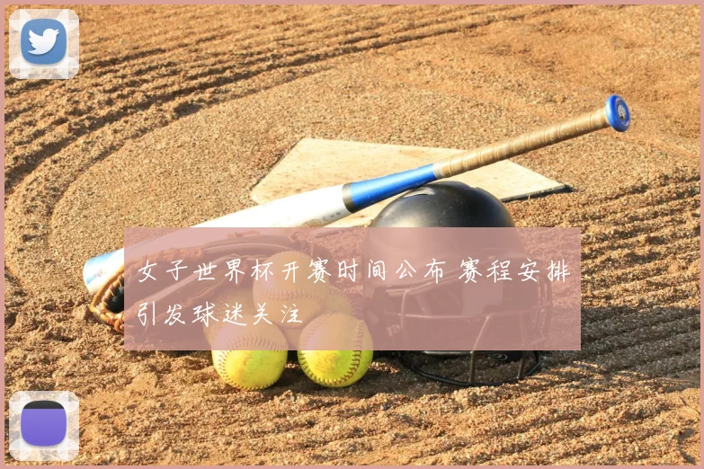 女子世界杯开赛时间公布 赛程安排引发球迷关注