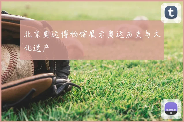 北京奥运博物馆展示奥运历史与文化遗产