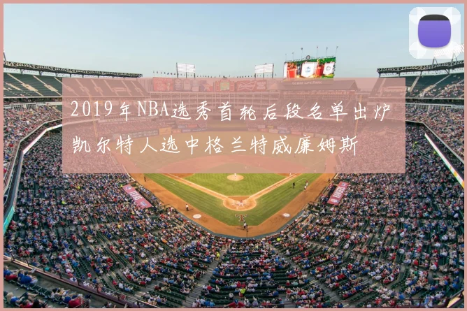 2019年NBA选秀首轮后段名单出炉 凯尔特人选中格兰特威廉姆斯
