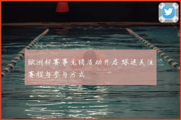 欧洲杯赛事竞猜活动开启 球迷关注赛程与参与方式