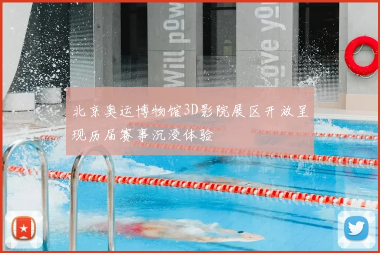 北京奥运博物馆3D影院展区开放呈现历届赛事沉浸体验