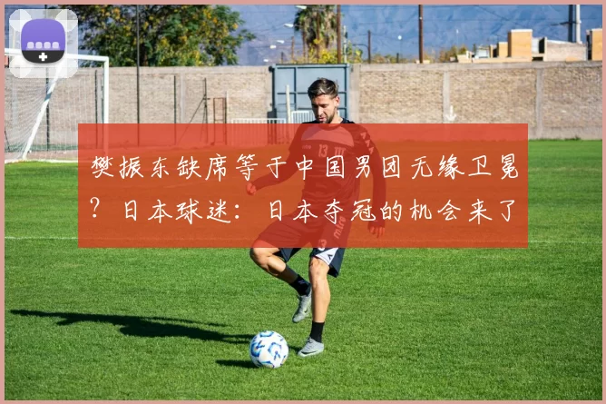 樊振东缺席等于中国男团无缘卫冕？日本球迷：日本夺冠的机会来了