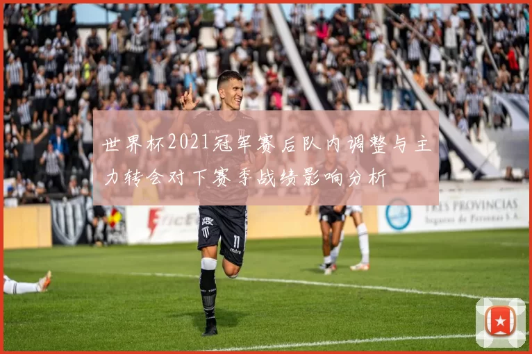 世界杯2021冠军赛后队内调整与主力转会对下赛季战绩影响分析