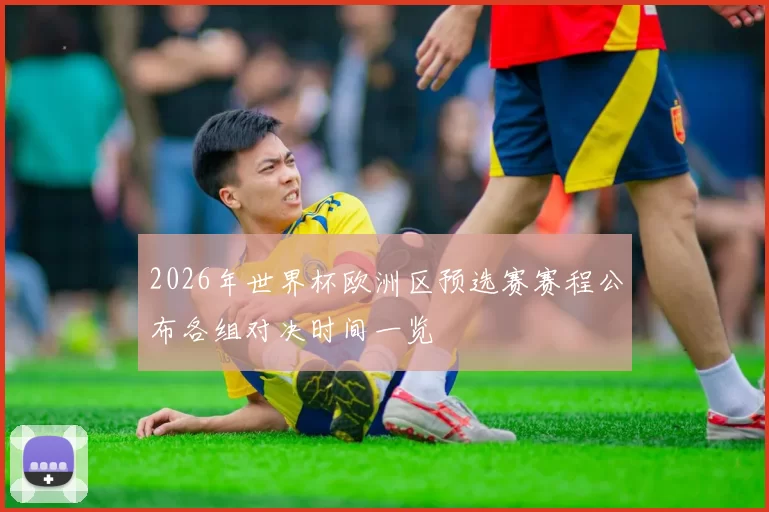 2026年世界杯欧洲区预选赛赛程公布各组对决时间一览