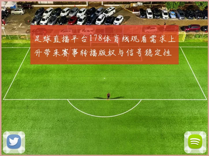 足球直播平台178体育线观看需求上升带来赛事转播版权与信号稳定性关注